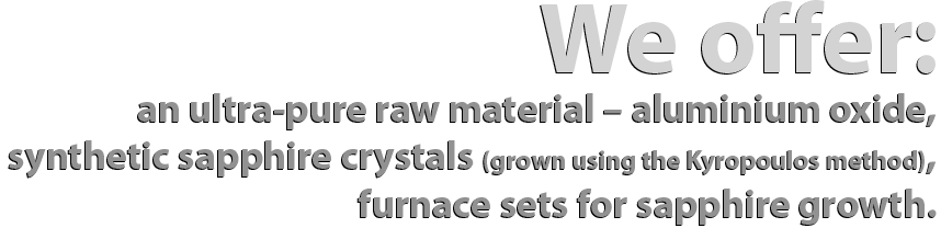 We provide you with: pure alumina feedstock, single crystal synthetic sapphire, KY - method crystal growth furnace systems